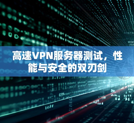 高速VPN服务器测试,性能与安全的双刃剑 高速VPN服务器测试,性能与安全的双刃剑