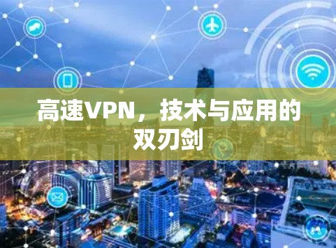 高速VPN,技术与应用的双刃剑 高速VPN,技术与应用的双刃剑