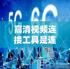 高清视频连接工具是连接高清视频的软件或设备,主要用于同步、播放和管理视频内容。以下是详细的步骤和建议 高清视频连接工具是连接高清视频的软件或设备,主要用于同步、播放和管理视频内容。以下是详细的步骤和建议