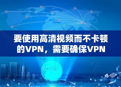 要使用高清视频而不卡顿的VPN,需要确保VPN服务提供稳定的网络连接,并且视频播放功能是高清且无卡顿的。以下是一些步骤和建议 要使用高清视频而不卡顿的VPN,需要确保VPN服务提供稳定的网络连接,并且视频播放功能是高清且无卡顿的。以下是一些步骤和建议