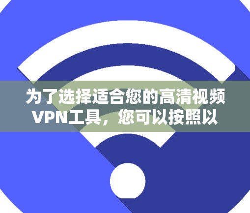 为了选择适合您的高清视频VPN工具,您可以按照以下步骤进行决策 为了选择适合您的高清视频VPN工具,您可以按照以下步骤进行决策