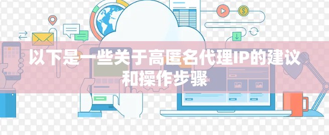 以下是一些关于高匿名代理IP的建议和操作步骤