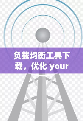 负载均衡工具下载,优化 your compute资源的效率 负载均衡工具下载,优化 your compute资源的效率