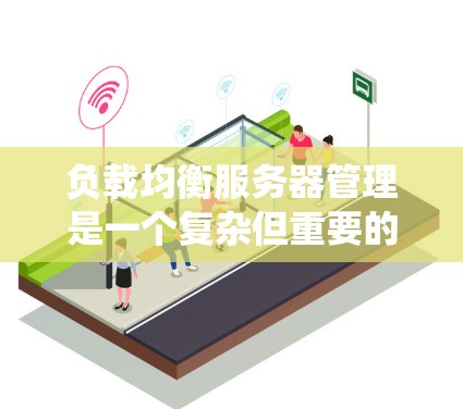负载均衡服务器管理是一个复杂但重要的系统设计,旨在分散分布式系统的负载以避免单点服务器的过度负担。以下是对负载均衡服务器管理的详细总结 负载均衡服务器管理是一个复杂但重要的系统设计,旨在分散分布式系统的负载以避免单点服务器的过度负担。以下是对负载均衡服务器管理的详细总结
