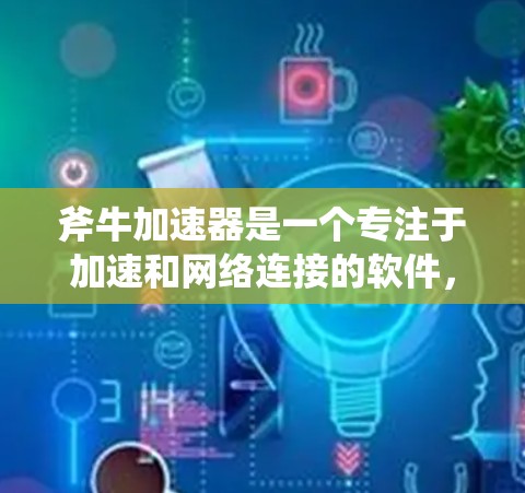 斧牛加速器是一个专注于加速和网络连接的软件，通常用于加速速度较慢的网络连接，使其达到更高的速度。如果指的是一款针对国际网络加速的软件，可能是针对特定国家或地区的网络环境，提供更高效的连接