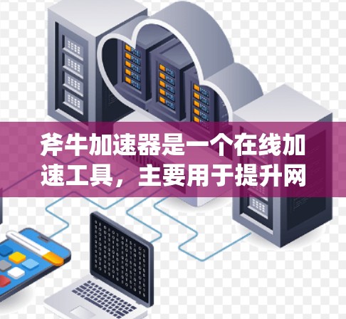 斧牛加速器是一个在线加速工具,主要用于提升网页速度和减少下载时间。以下是一些使用斧牛加速器的步骤和方法,帮助您进行加速 斧牛加速器是一个在线加速工具,主要用于提升网页速度和减少下载时间。以下是一些使用斧牛加速器的步骤和方法,帮助您进行加速