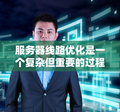 服务器线路优化是一个复杂但重要的过程，旨在提升服务器性能、可靠性以及资源利用。以下是详细的优化方法，涵盖从网络架构到资源优化的各个方面