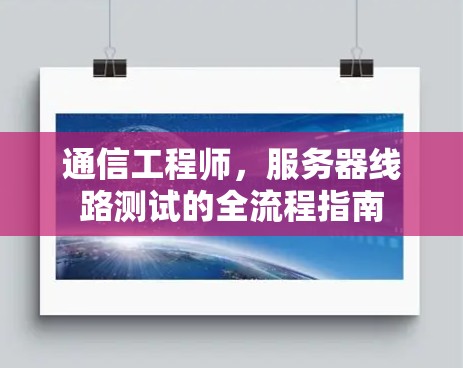 通信工程师，服务器线路测试的全流程指南