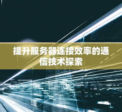 提升服务器连接效率的通信技术探索