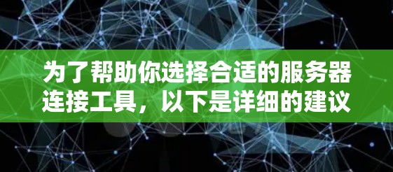 为了帮助你选择合适的服务器连接工具,以下是详细的建议 为了帮助你选择合适的服务器连接工具,以下是详细的建议