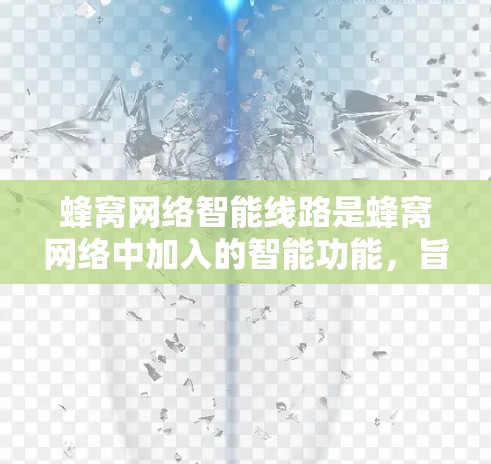 蜂窝网络智能线路是蜂窝网络中加入的智能功能,旨在提高网络性能和可靠性。以下是关于蜂窝网络智能线路的详细解释 蜂窝网络智能线路是蜂窝网络中加入的智能功能,旨在提高网络性能和可靠性。以下是关于蜂窝网络智能线路的详细解释