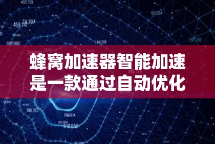 蜂窝加速器智能加速是一款通过自动优化和加速网络资源和硬件性能的工具,旨在提升用户体验。以下是其主要功能的详细分析 蜂窝加速器智能加速是一款通过自动优化和加速网络资源和硬件性能的工具,旨在提升用户体验。以下是其主要功能的详细分析