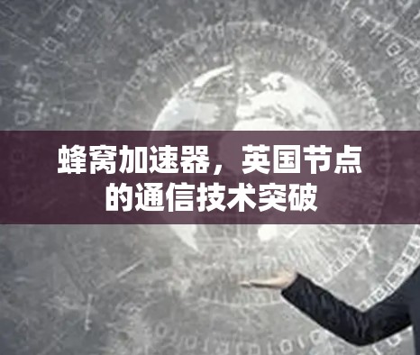 蜂窝加速器,英国节点的通信技术突破 蜂窝加速器,英国节点的通信技术突破