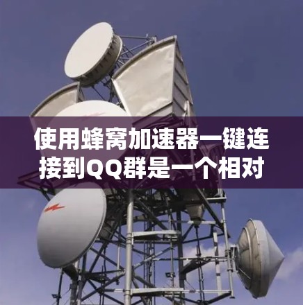 使用蜂窝加速器一键连接到QQ群是一个相对简单但需要仔细处理的过程。以下是一步步的指南,帮助您顺利连接到群聊 使用蜂窝加速器一键连接到QQ群是一个相对简单但需要仔细处理的过程。以下是一步步的指南,帮助您顺利连接到群聊