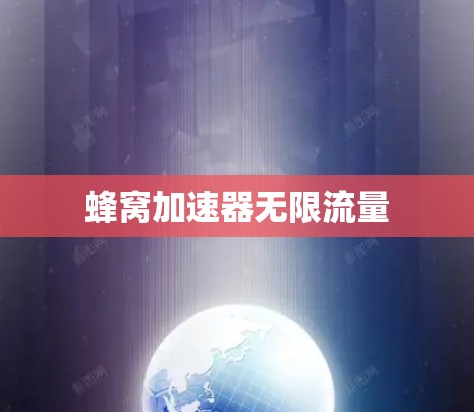 蜂窝加速器无限流量 蜂窝加速器无限流量