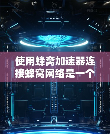 使用蜂窝加速器连接蜂窝网络是一个有效的方法,确保网络的稳定性和连接质量。以下是使用蜂窝加速器完成连接的具体步骤 使用蜂窝加速器连接蜂窝网络是一个有效的方法,确保网络的稳定性和连接质量。以下是使用蜂窝加速器完成连接的具体步骤