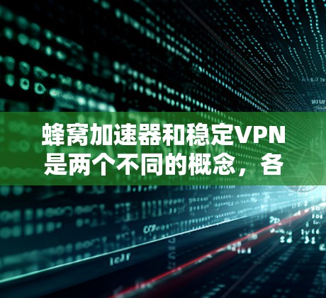 蜂窝加速器和稳定VPN是两个不同的概念,各自在不同的场景中应用。以下是它们的主要区别及比较 蜂窝加速器和稳定VPN是两个不同的概念,各自在不同的场景中应用。以下是它们的主要区别及比较