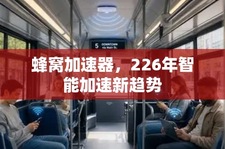 蜂窝加速器,226年智能加速新趋势 蜂窝加速器,226年智能加速新趋势