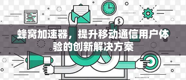 蜂窝加速器，提升移动通信用户体验的创新解决方案